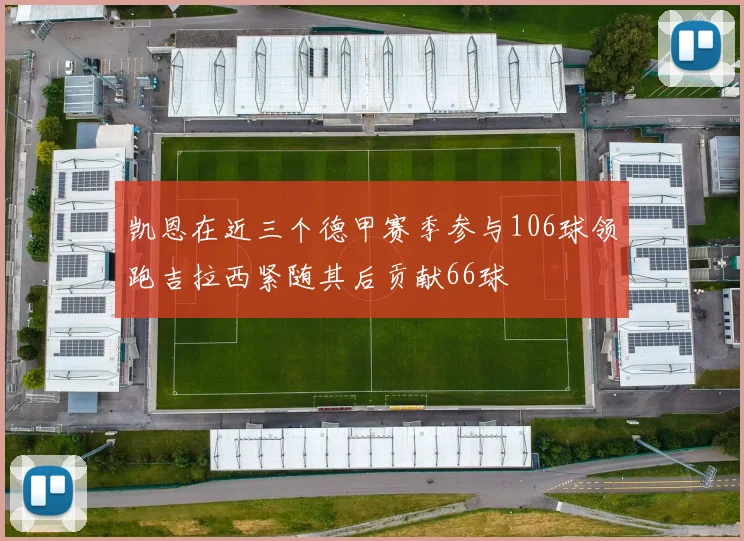 凯恩在近三个德甲赛季参与106球领跑吉拉西紧随其后贡献66球