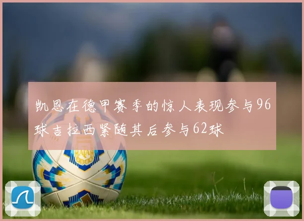 凯恩在德甲赛季的惊人表现参与96球吉拉西紧随其后参与62球