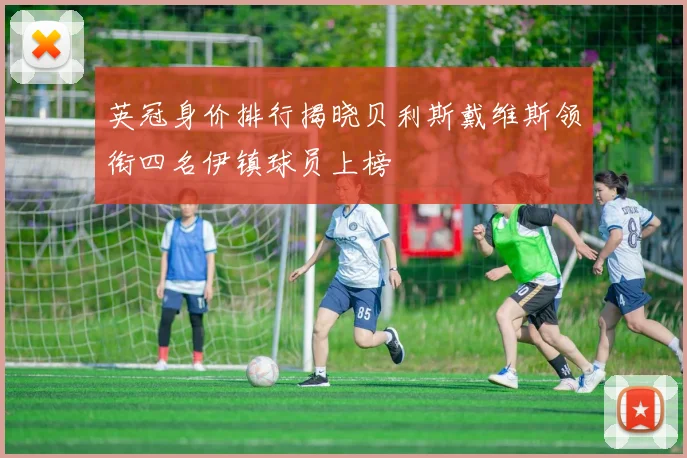 英冠身价排行揭晓贝利斯戴维斯领衔四名伊镇球员上榜