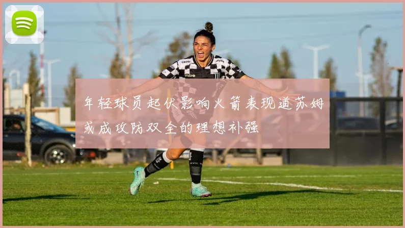 年轻球员起伏影响火箭表现道苏姆或成攻防双全的理想补强