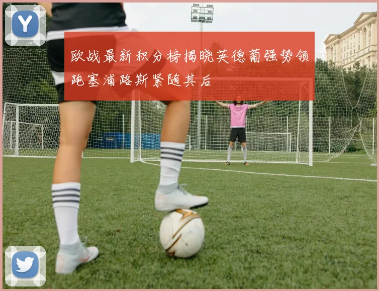 欧战最新积分榜揭晓英德葡强势领跑塞浦路斯紧随其后