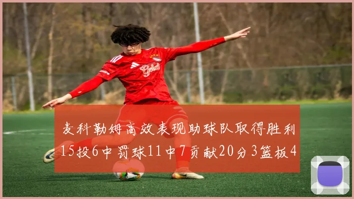 麦科勒姆高效表现助球队取得胜利15投6中罚球11中7贡献20分3篮板4助攻