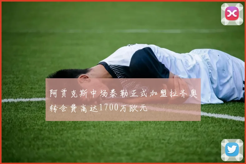 阿贾克斯中场泰勒正式加盟拉齐奥转会费高达1700万欧元