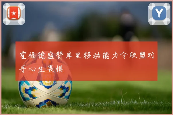 霍福德盛赞库里移动能力令联盟对手心生畏惧