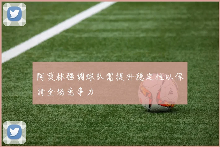 阿莫林强调球队需提升稳定性以保持全场竞争力