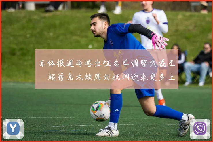 东体报道海港出征名单调整武磊王燊超蒋光太缺席刘祝润迎来更多上场机会