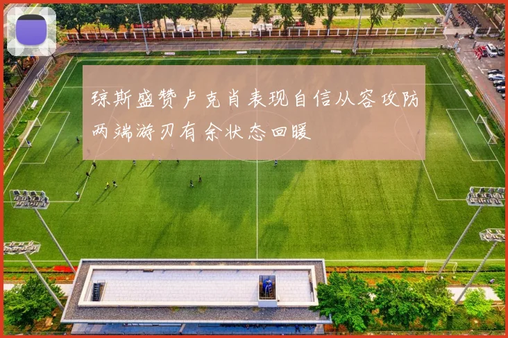 琼斯盛赞卢克肖表现自信从容攻防两端游刃有余状态回暖