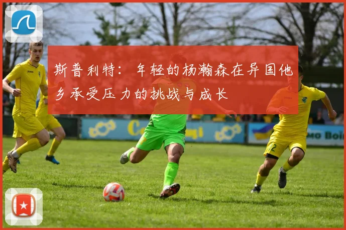 斯普利特：年轻的杨瀚森在异国他乡承受压力的挑战与成长