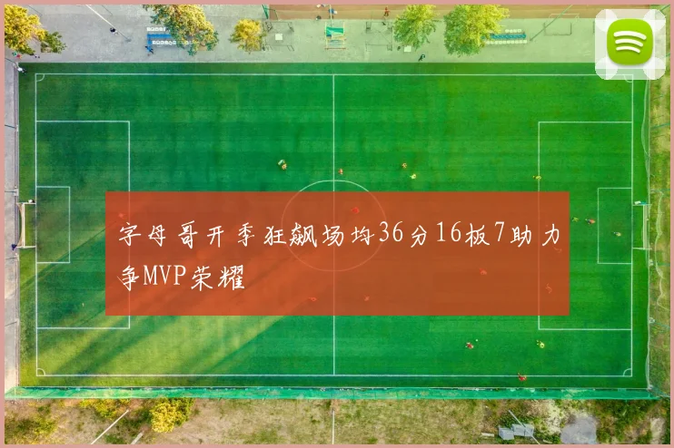 字母哥开季狂飙场均36分16板7助力争MVP荣耀