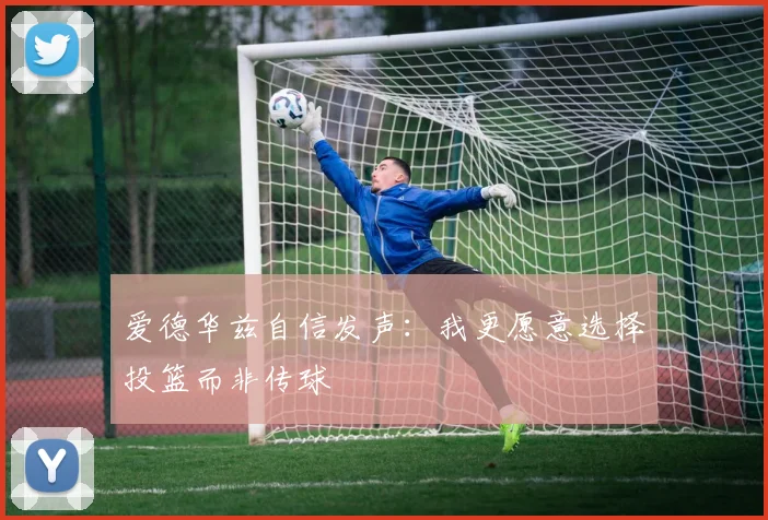 爱德华兹自信发声：我更愿意选择投篮而非传球