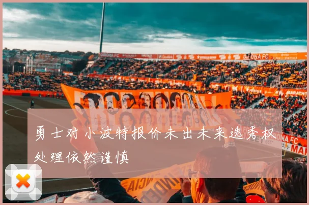 勇士对小波特报价未出未来选秀权处理依然谨慎