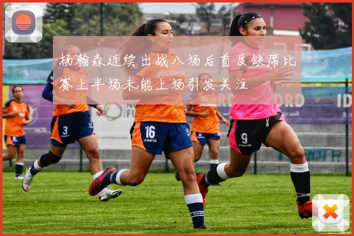 杨瀚森连续出战八场后首度缺席比赛上半场未能上场引发关注