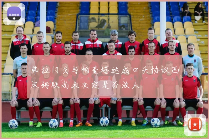 弗拉门戈与帕奎塔达成口头协议西汉姆联尚未决定是否放人