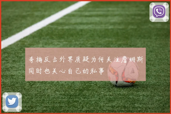 夸梅反击外界质疑为何关注詹姆斯同时也关心自己的私事