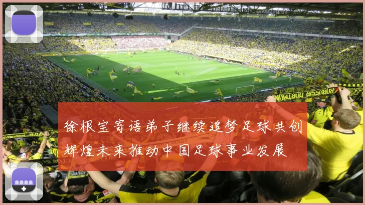 徐根宝寄语弟子继续追梦足球共创辉煌未来推动中国足球事业发展