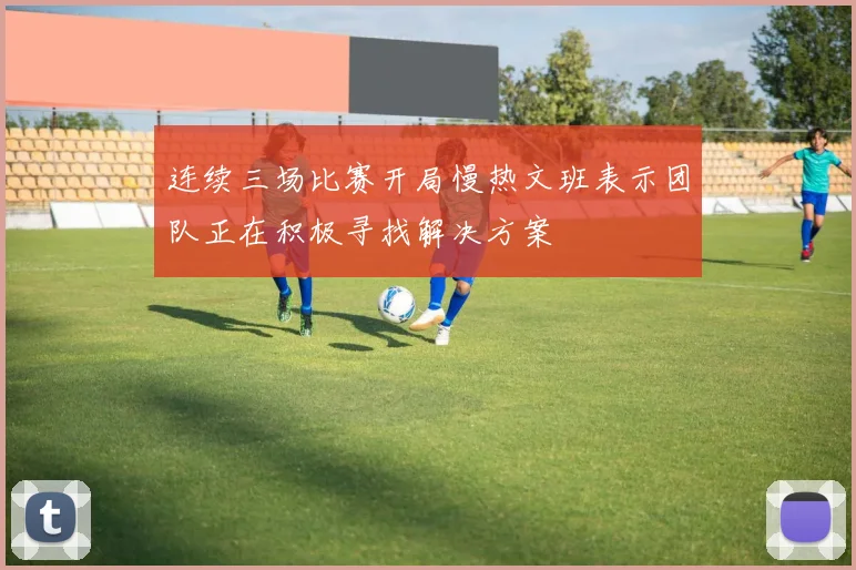 连续三场比赛开局慢热文班表示团队正在积极寻找解决方案