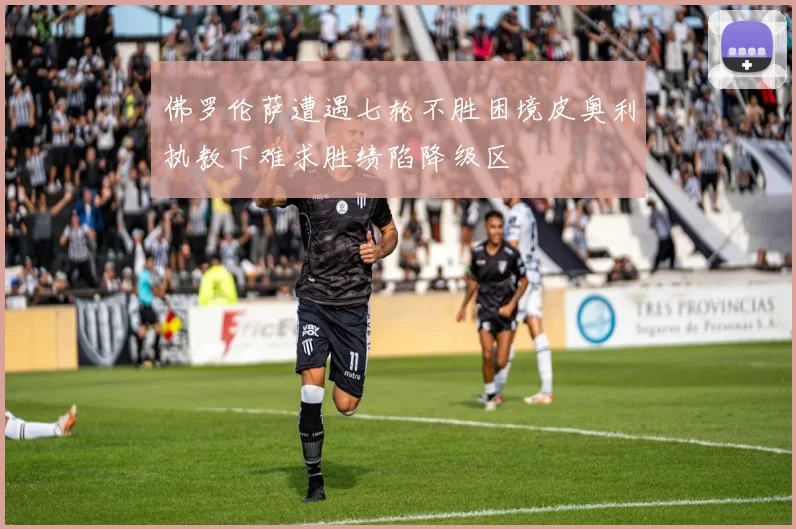 佛罗伦萨遭遇七轮不胜困境皮奥利执教下难求胜绩陷降级区