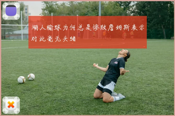 湖人输球为何总是惨败詹姆斯表示对此毫无头绪